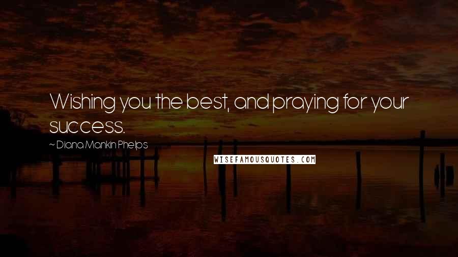 Diana Mankin Phelps Quotes: Wishing you the best, and praying for your success.