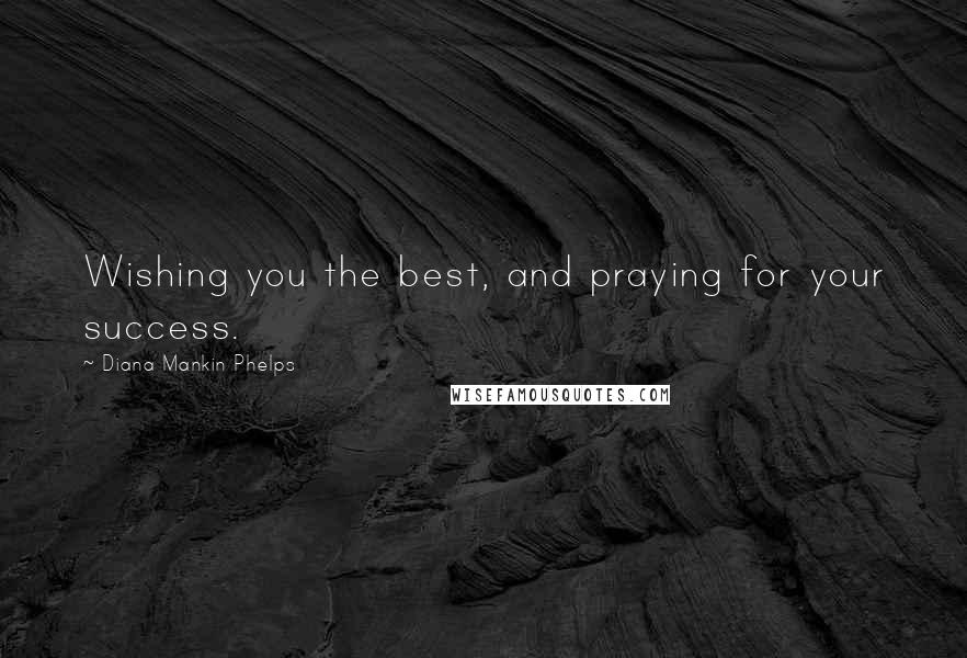 Diana Mankin Phelps Quotes: Wishing you the best, and praying for your success.