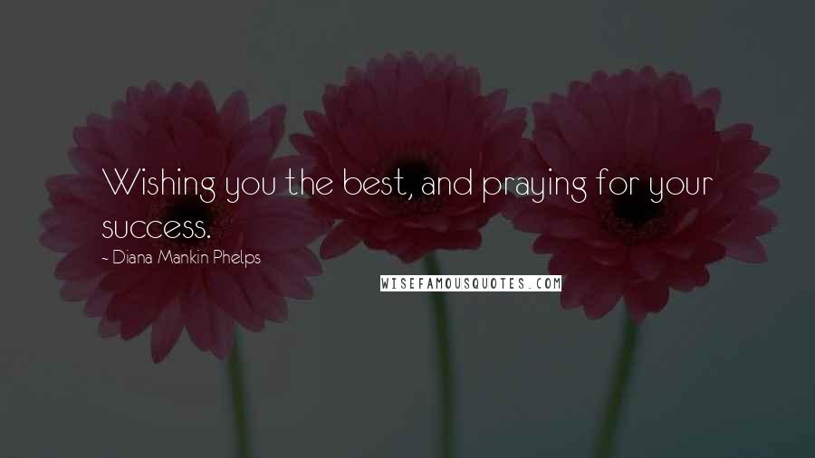 Diana Mankin Phelps Quotes: Wishing you the best, and praying for your success.