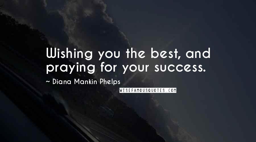Diana Mankin Phelps Quotes: Wishing you the best, and praying for your success.