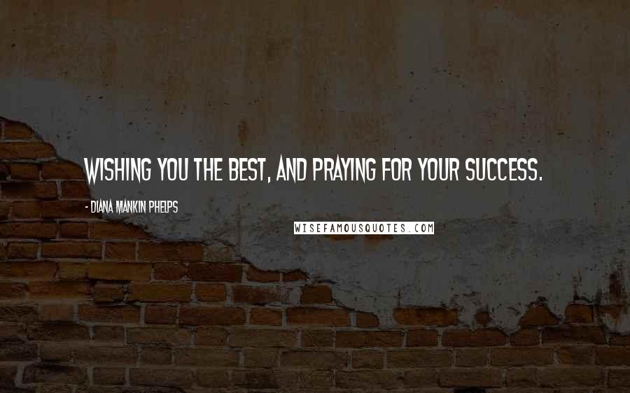 Diana Mankin Phelps Quotes: Wishing you the best, and praying for your success.