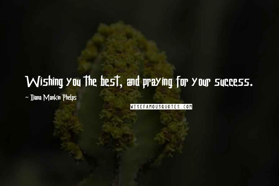 Diana Mankin Phelps Quotes: Wishing you the best, and praying for your success.