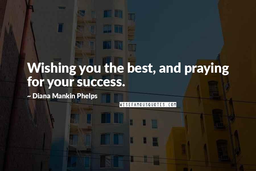 Diana Mankin Phelps Quotes: Wishing you the best, and praying for your success.