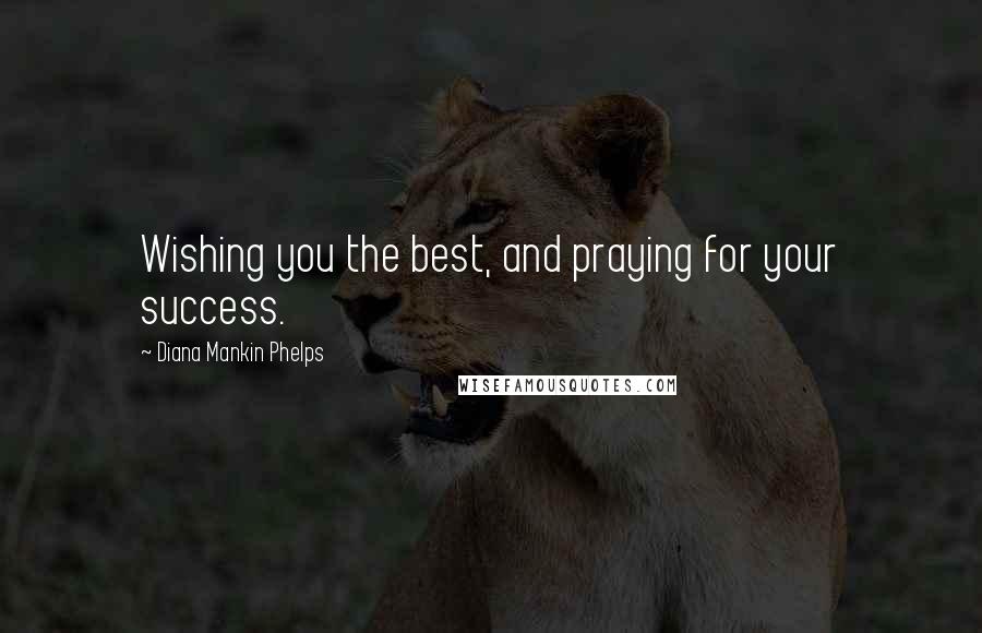 Diana Mankin Phelps Quotes: Wishing you the best, and praying for your success.
