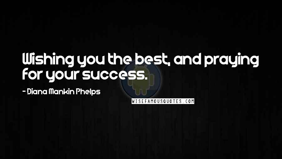 Diana Mankin Phelps Quotes: Wishing you the best, and praying for your success.