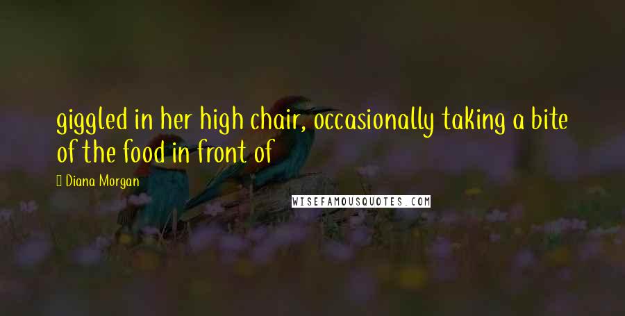 Diana Morgan Quotes: giggled in her high chair, occasionally taking a bite of the food in front of