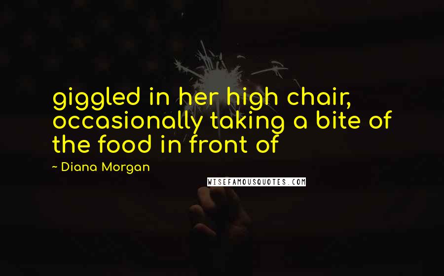 Diana Morgan Quotes: giggled in her high chair, occasionally taking a bite of the food in front of