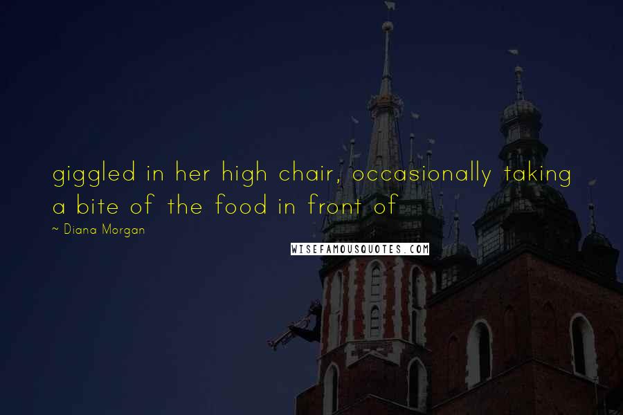 Diana Morgan Quotes: giggled in her high chair, occasionally taking a bite of the food in front of