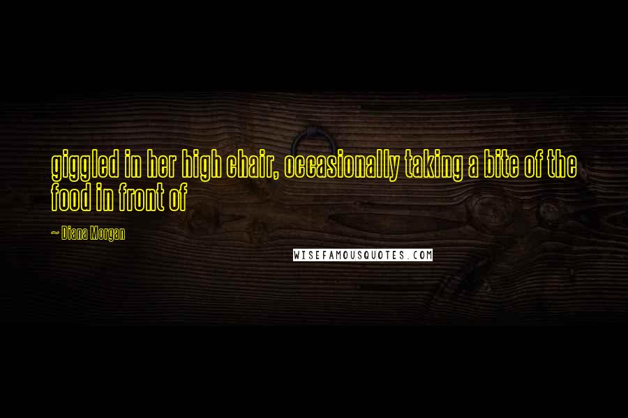 Diana Morgan Quotes: giggled in her high chair, occasionally taking a bite of the food in front of