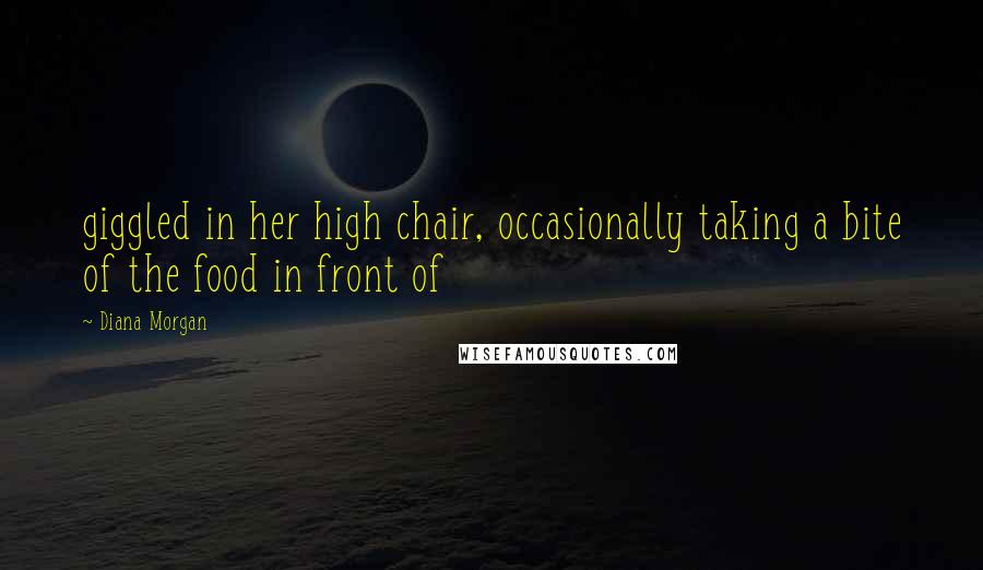 Diana Morgan Quotes: giggled in her high chair, occasionally taking a bite of the food in front of