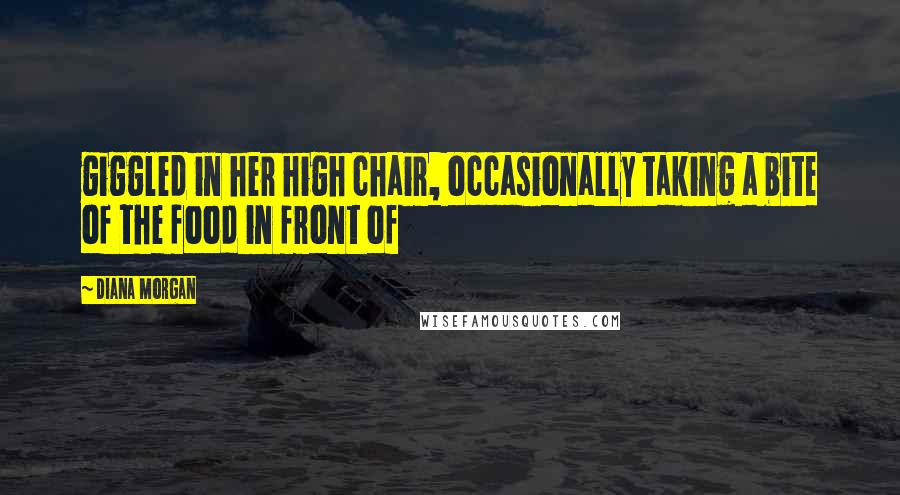 Diana Morgan Quotes: giggled in her high chair, occasionally taking a bite of the food in front of