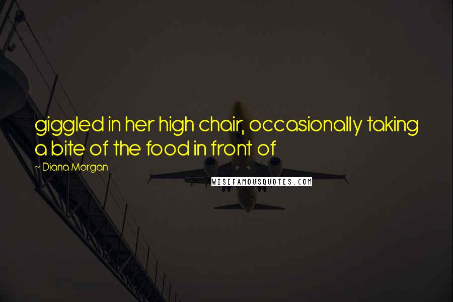 Diana Morgan Quotes: giggled in her high chair, occasionally taking a bite of the food in front of