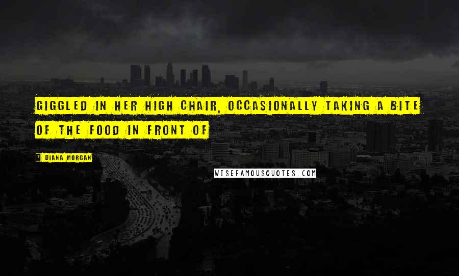 Diana Morgan Quotes: giggled in her high chair, occasionally taking a bite of the food in front of