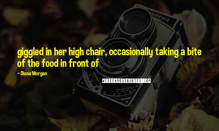 Diana Morgan Quotes: giggled in her high chair, occasionally taking a bite of the food in front of
