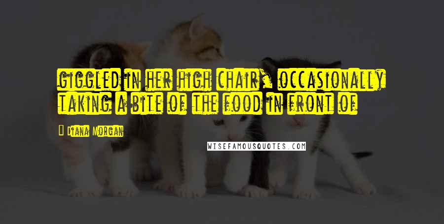 Diana Morgan Quotes: giggled in her high chair, occasionally taking a bite of the food in front of
