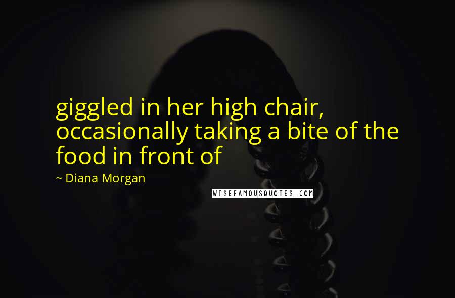 Diana Morgan Quotes: giggled in her high chair, occasionally taking a bite of the food in front of