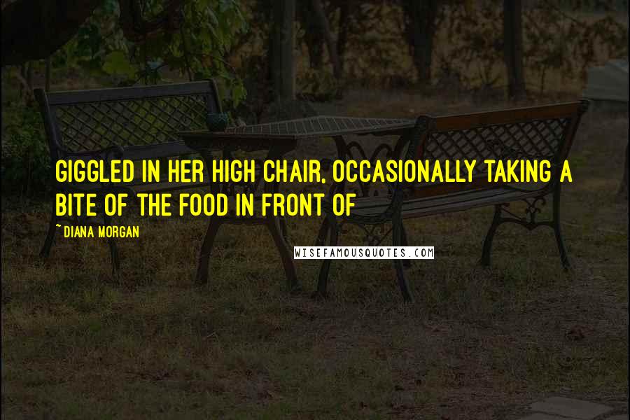 Diana Morgan Quotes: giggled in her high chair, occasionally taking a bite of the food in front of