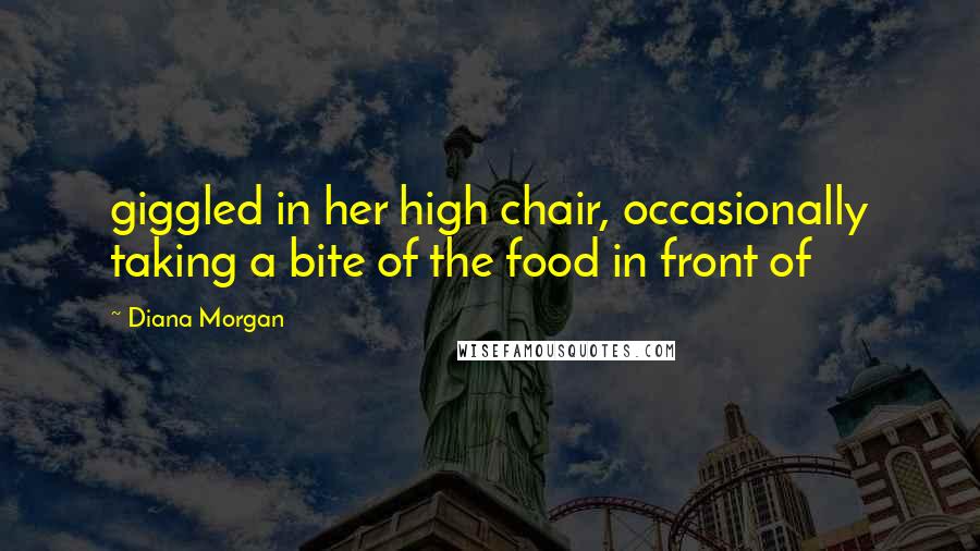 Diana Morgan Quotes: giggled in her high chair, occasionally taking a bite of the food in front of