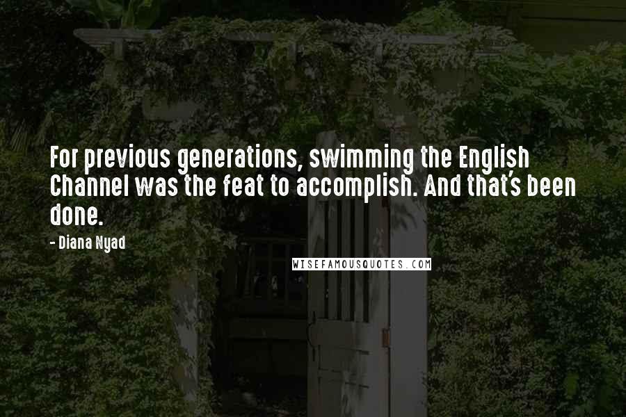 Diana Nyad Quotes: For previous generations, swimming the English Channel was the feat to accomplish. And that's been done.