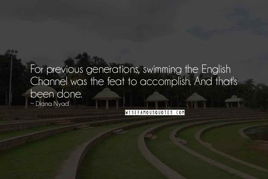 Diana Nyad Quotes: For previous generations, swimming the English Channel was the feat to accomplish. And that's been done.