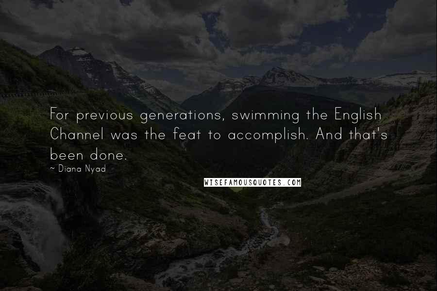 Diana Nyad Quotes: For previous generations, swimming the English Channel was the feat to accomplish. And that's been done.