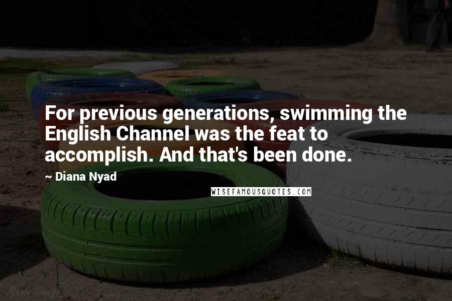 Diana Nyad Quotes: For previous generations, swimming the English Channel was the feat to accomplish. And that's been done.