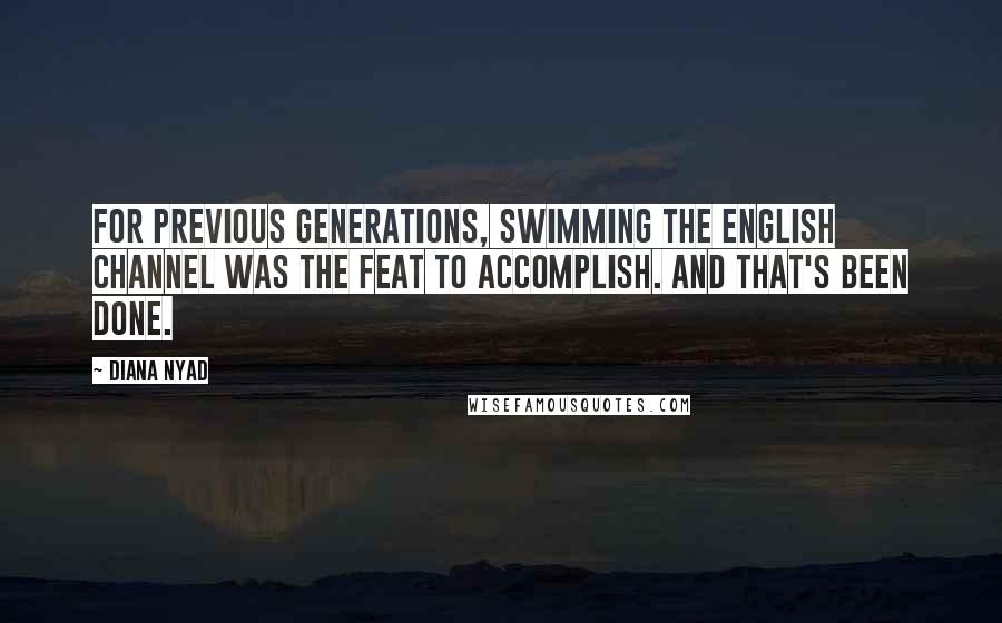 Diana Nyad Quotes: For previous generations, swimming the English Channel was the feat to accomplish. And that's been done.