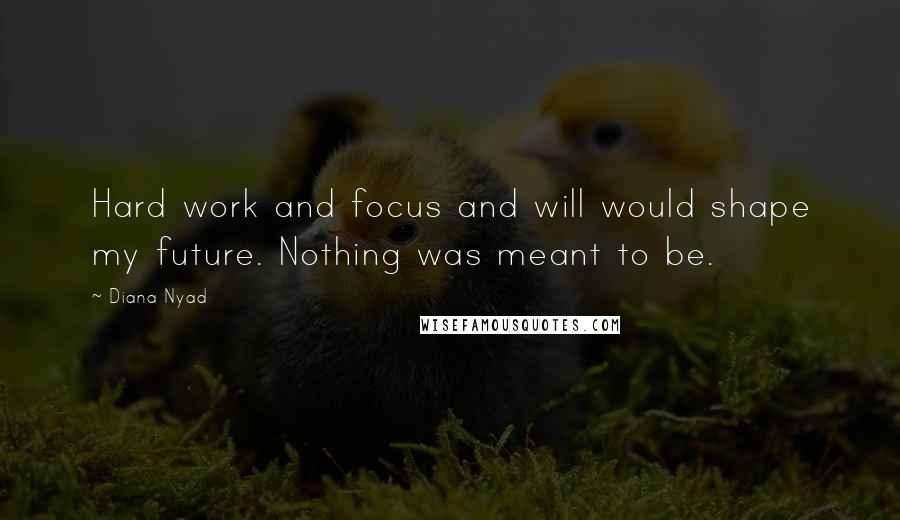 Diana Nyad Quotes: Hard work and focus and will would shape my future. Nothing was meant to be.