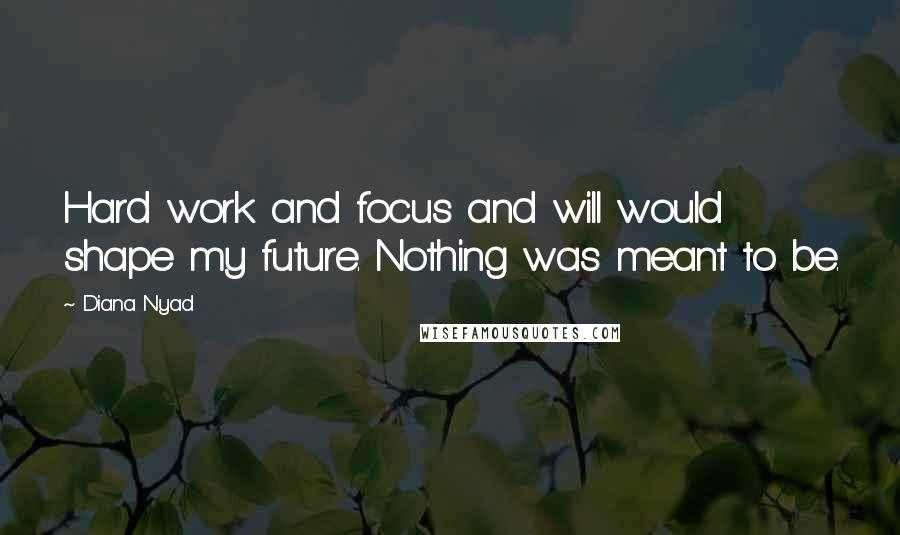 Diana Nyad Quotes: Hard work and focus and will would shape my future. Nothing was meant to be.