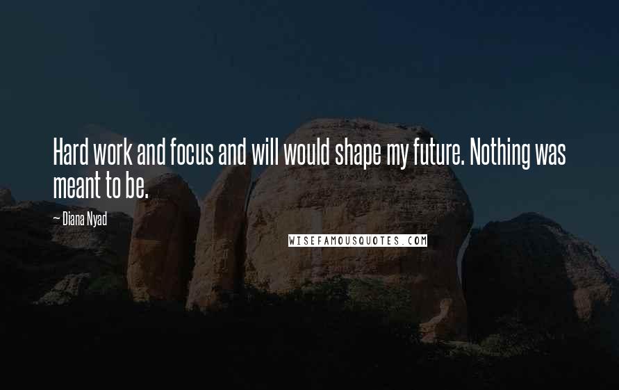 Diana Nyad Quotes: Hard work and focus and will would shape my future. Nothing was meant to be.