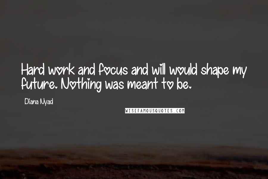 Diana Nyad Quotes: Hard work and focus and will would shape my future. Nothing was meant to be.