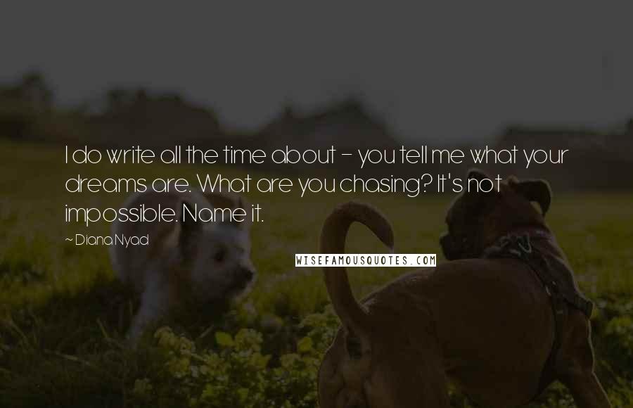 Diana Nyad Quotes: I do write all the time about - you tell me what your dreams are. What are you chasing? It's not impossible. Name it.