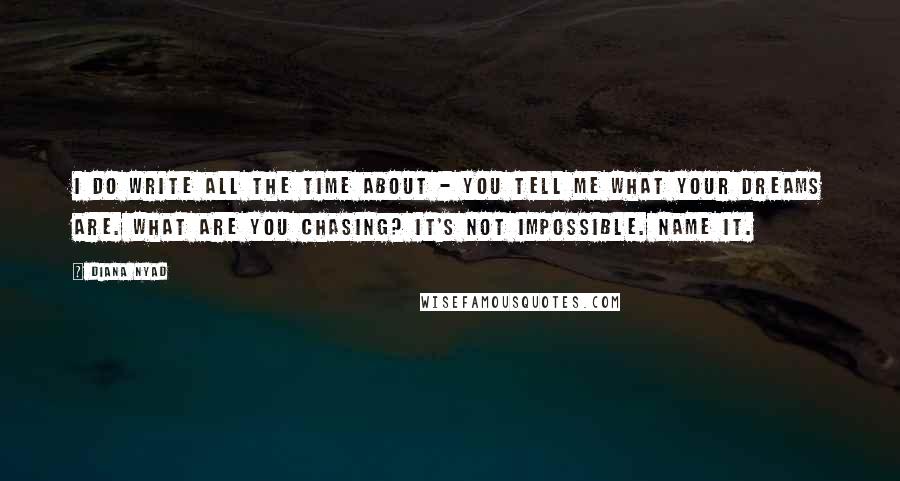 Diana Nyad Quotes: I do write all the time about - you tell me what your dreams are. What are you chasing? It's not impossible. Name it.
