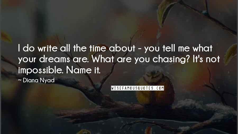 Diana Nyad Quotes: I do write all the time about - you tell me what your dreams are. What are you chasing? It's not impossible. Name it.