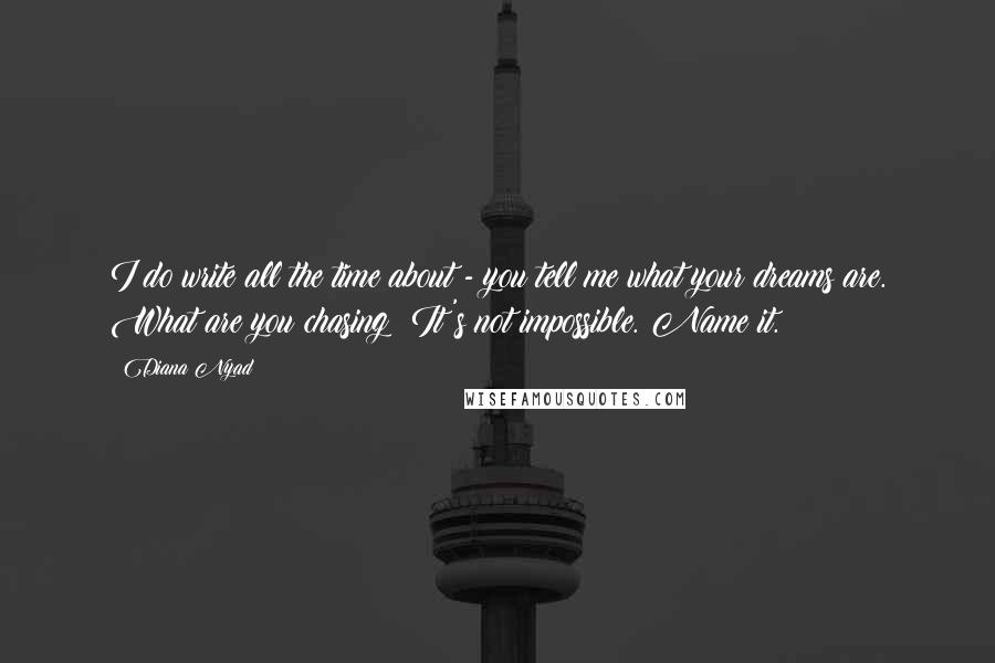 Diana Nyad Quotes: I do write all the time about - you tell me what your dreams are. What are you chasing? It's not impossible. Name it.