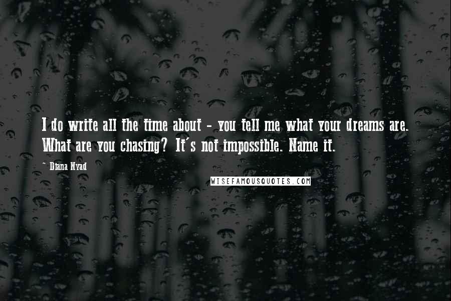 Diana Nyad Quotes: I do write all the time about - you tell me what your dreams are. What are you chasing? It's not impossible. Name it.