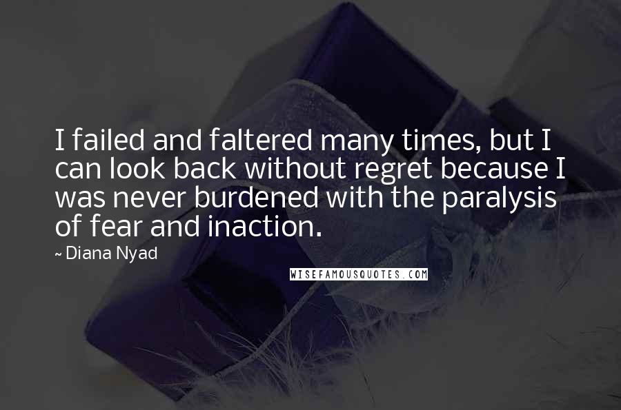 Diana Nyad Quotes: I failed and faltered many times, but I can look back without regret because I was never burdened with the paralysis of fear and inaction.
