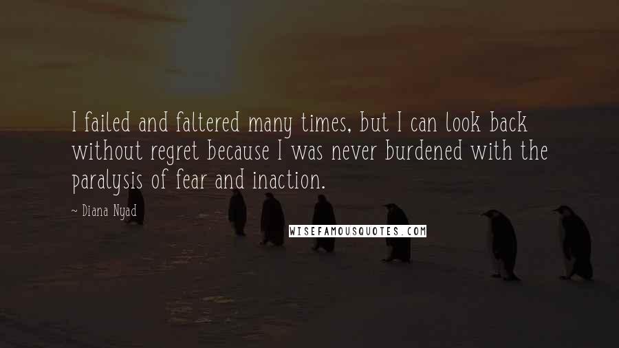 Diana Nyad Quotes: I failed and faltered many times, but I can look back without regret because I was never burdened with the paralysis of fear and inaction.