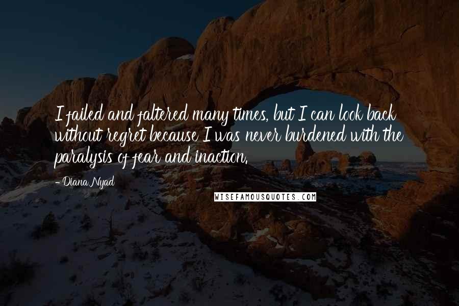 Diana Nyad Quotes: I failed and faltered many times, but I can look back without regret because I was never burdened with the paralysis of fear and inaction.