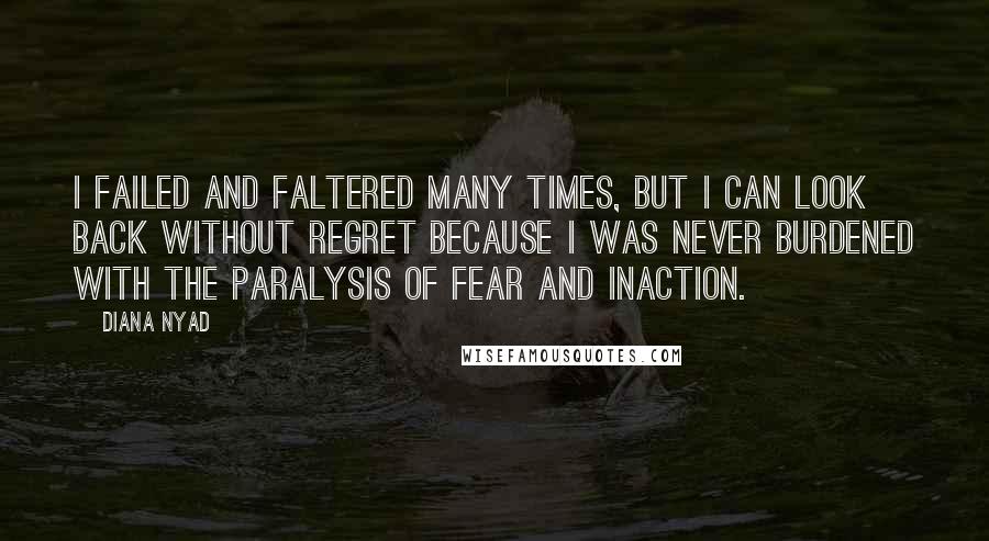 Diana Nyad Quotes: I failed and faltered many times, but I can look back without regret because I was never burdened with the paralysis of fear and inaction.