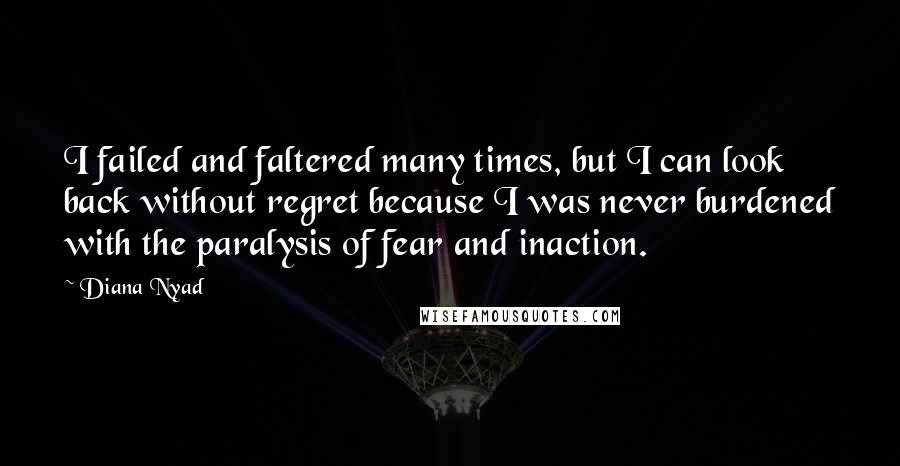 Diana Nyad Quotes: I failed and faltered many times, but I can look back without regret because I was never burdened with the paralysis of fear and inaction.