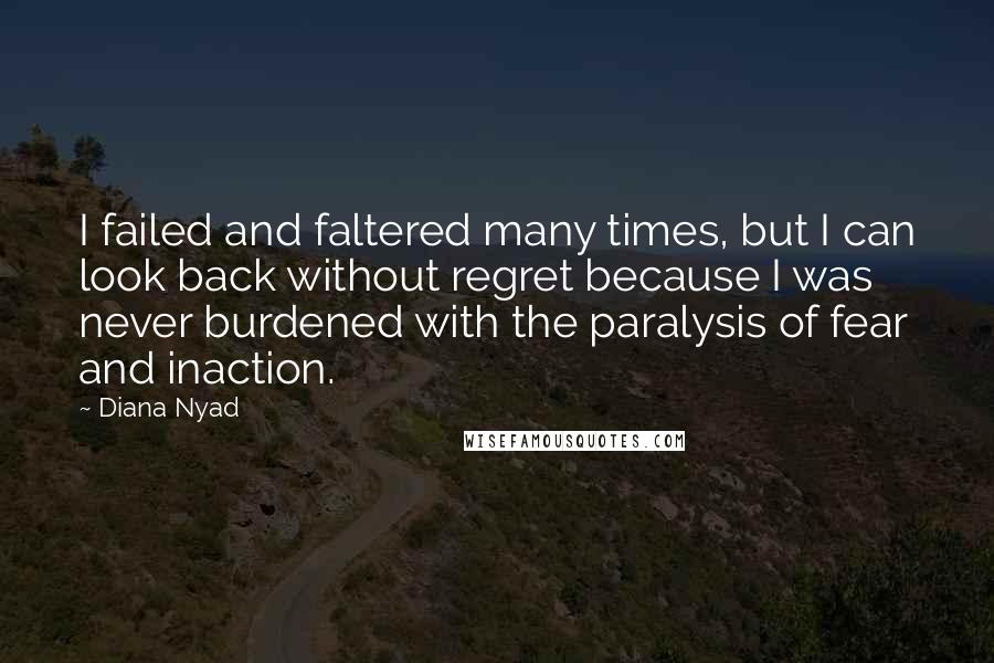 Diana Nyad Quotes: I failed and faltered many times, but I can look back without regret because I was never burdened with the paralysis of fear and inaction.