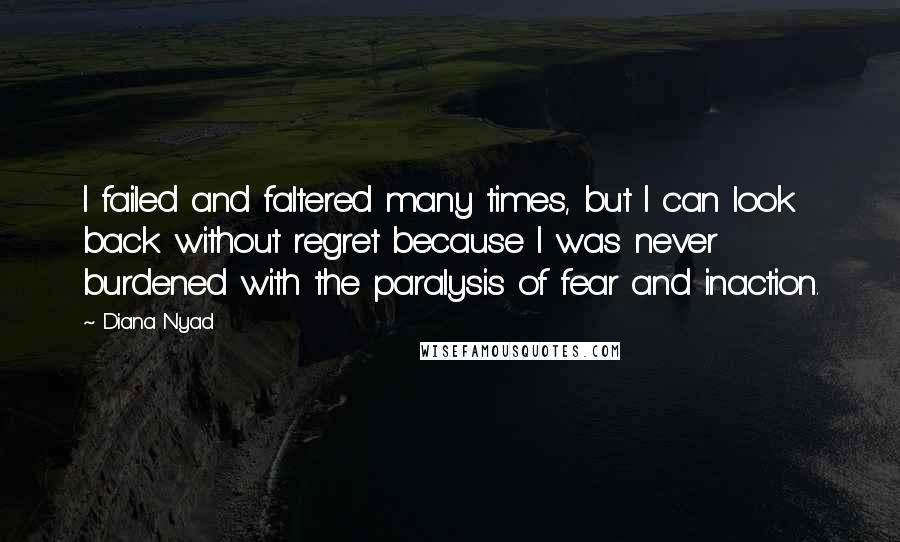 Diana Nyad Quotes: I failed and faltered many times, but I can look back without regret because I was never burdened with the paralysis of fear and inaction.