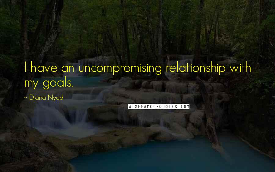 Diana Nyad Quotes: I have an uncompromising relationship with my goals.