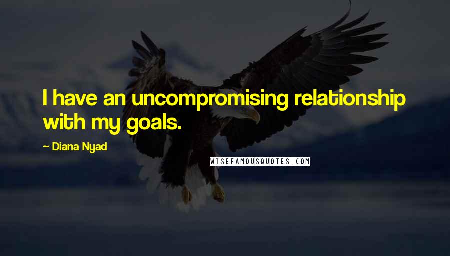 Diana Nyad Quotes: I have an uncompromising relationship with my goals.