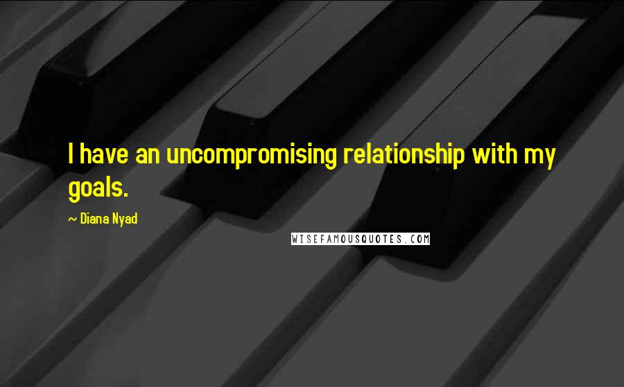 Diana Nyad Quotes: I have an uncompromising relationship with my goals.