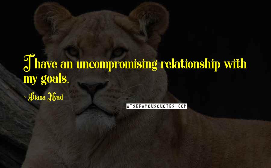 Diana Nyad Quotes: I have an uncompromising relationship with my goals.