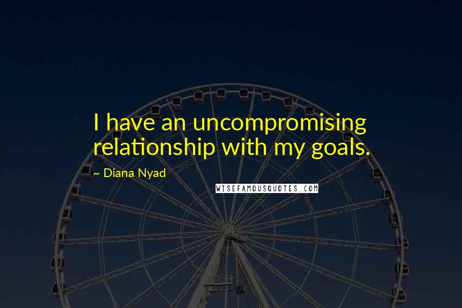 Diana Nyad Quotes: I have an uncompromising relationship with my goals.