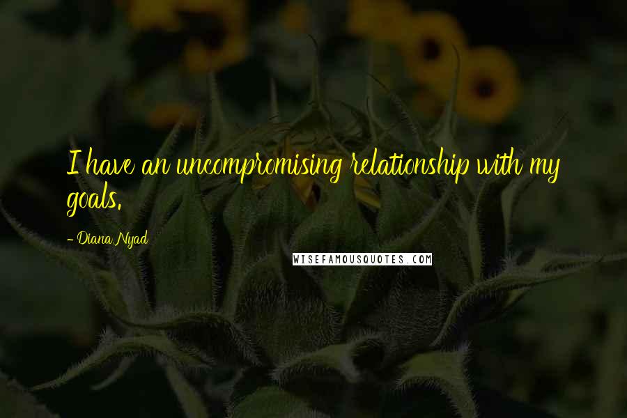 Diana Nyad Quotes: I have an uncompromising relationship with my goals.