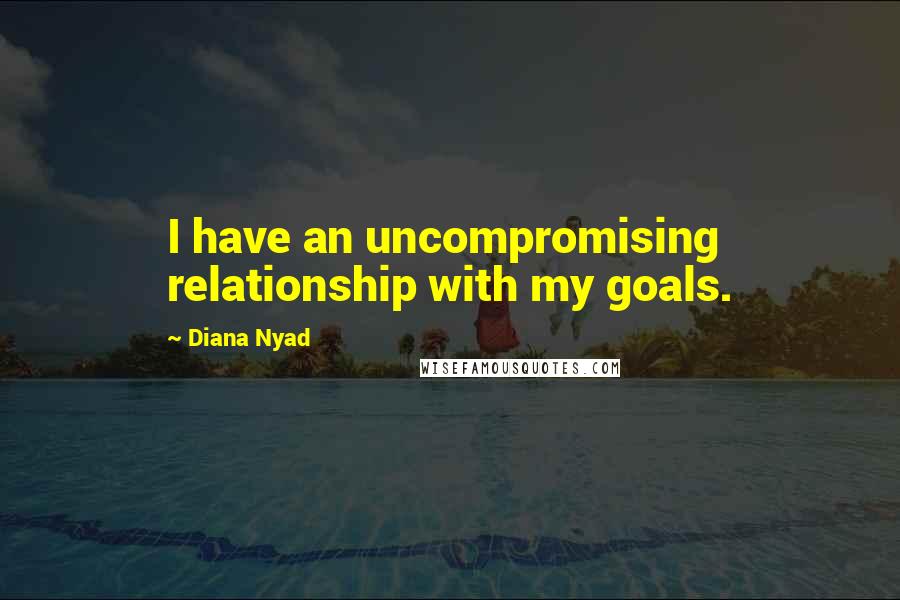 Diana Nyad Quotes: I have an uncompromising relationship with my goals.